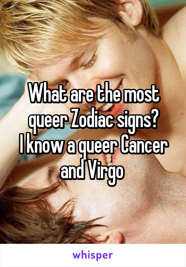 What are the most queer Zodiac signs?
I know a queer Cancer and Virgo 