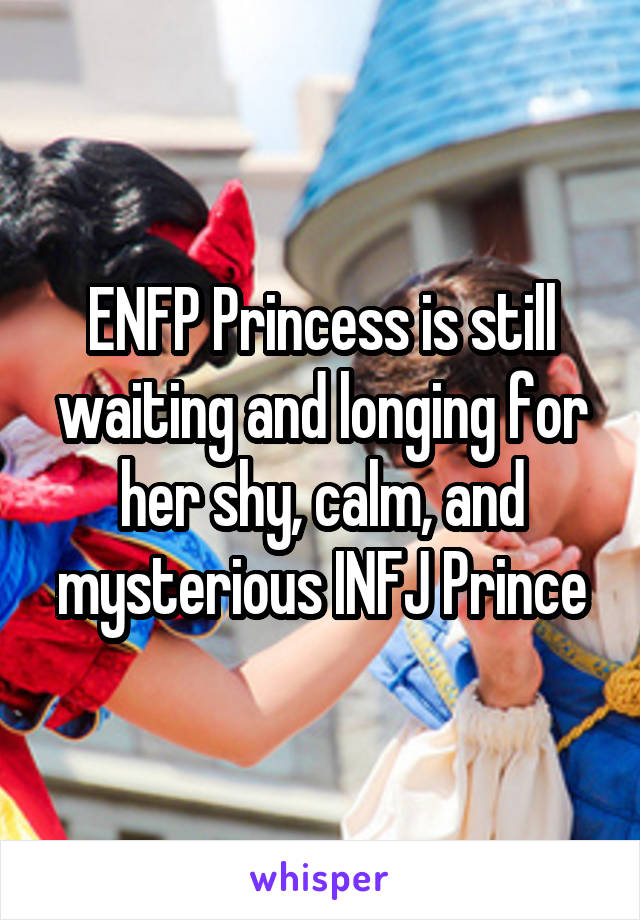 ENFP Princess is still waiting and longing for her shy, calm, and mysterious INFJ Prince