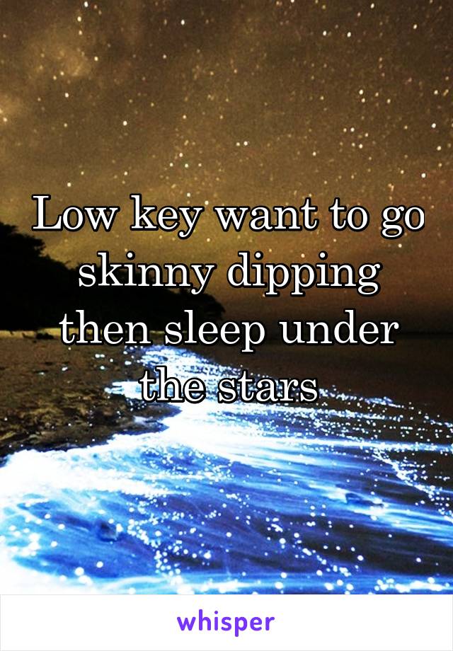 Low key want to go skinny dipping then sleep under the stars
