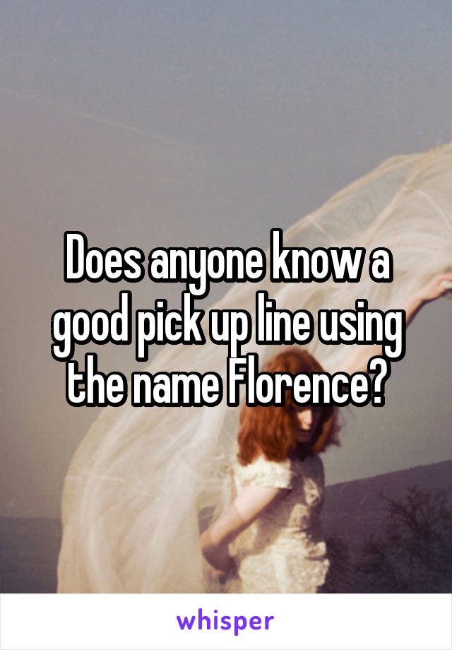 Does anyone know a good pick up line using the name Florence?