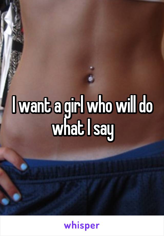 I want a girl who will do what I say
