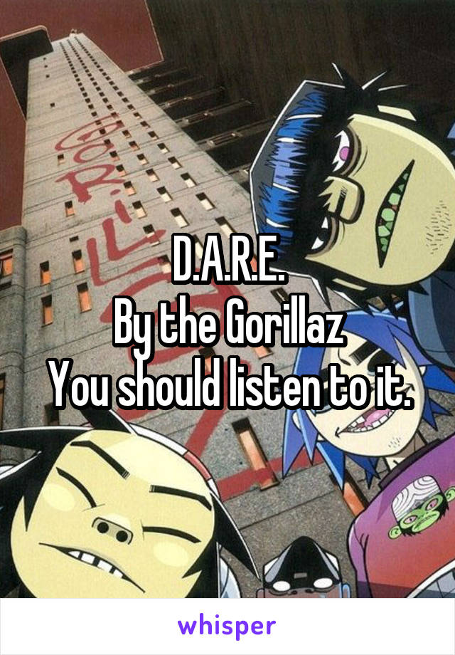 D.A.R.E.
By the Gorillaz
You should listen to it.