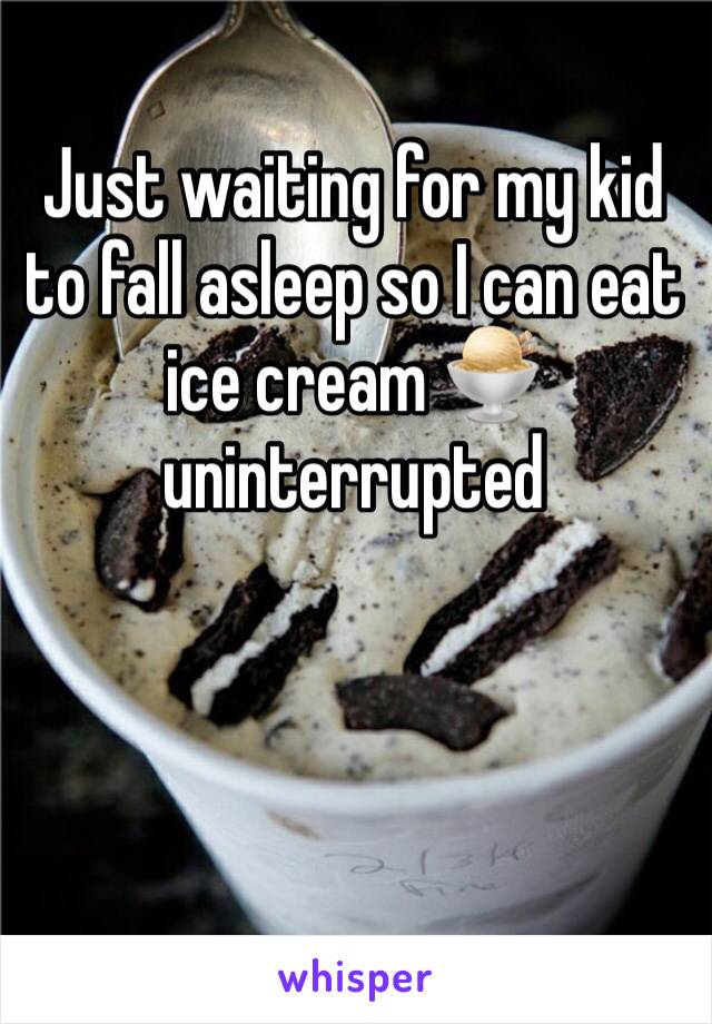 Just waiting for my kid to fall asleep so I can eat ice cream 🍨 uninterrupted 
