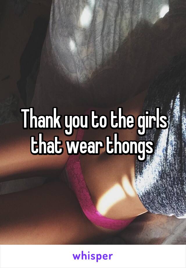 Thank you to the girls that wear thongs 