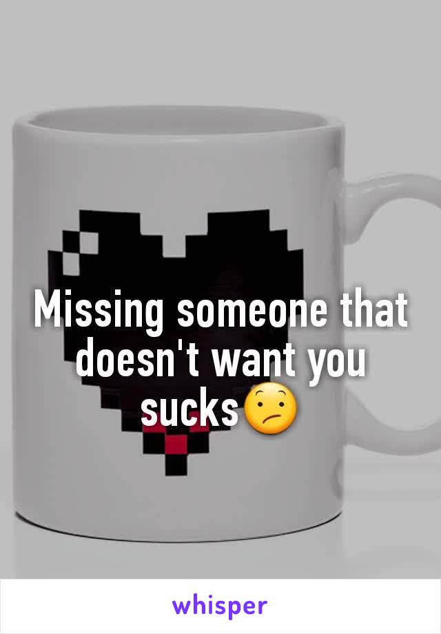 Missing someone that doesn't want you sucks😕