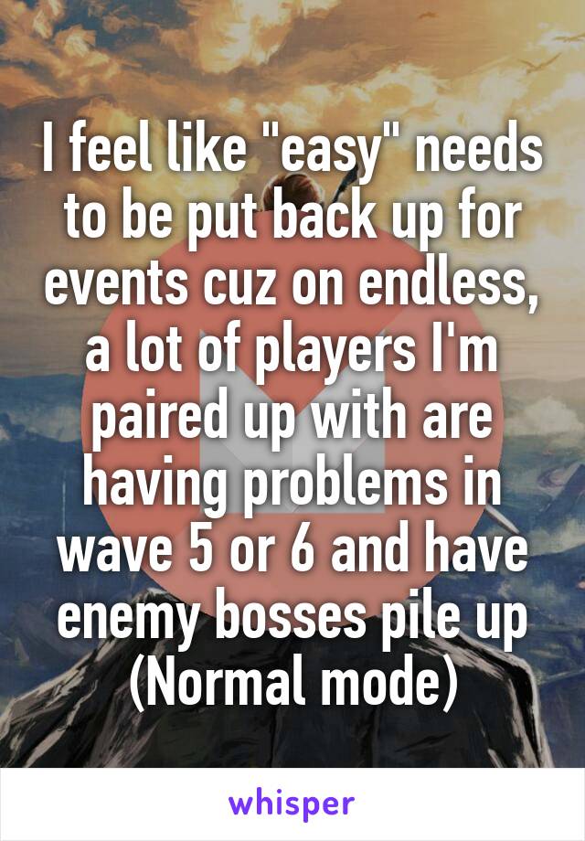 I feel like "easy" needs to be put back up for events cuz on endless, a lot of players I'm paired up with are having problems in wave 5 or 6 and have enemy bosses pile up
(Normal mode)