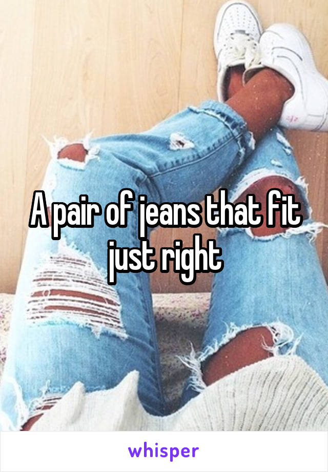 A pair of jeans that fit just right