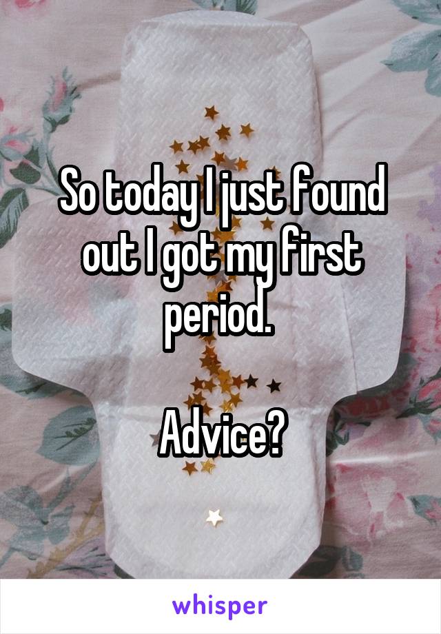 So today I just found out I got my first period. 

Advice?
