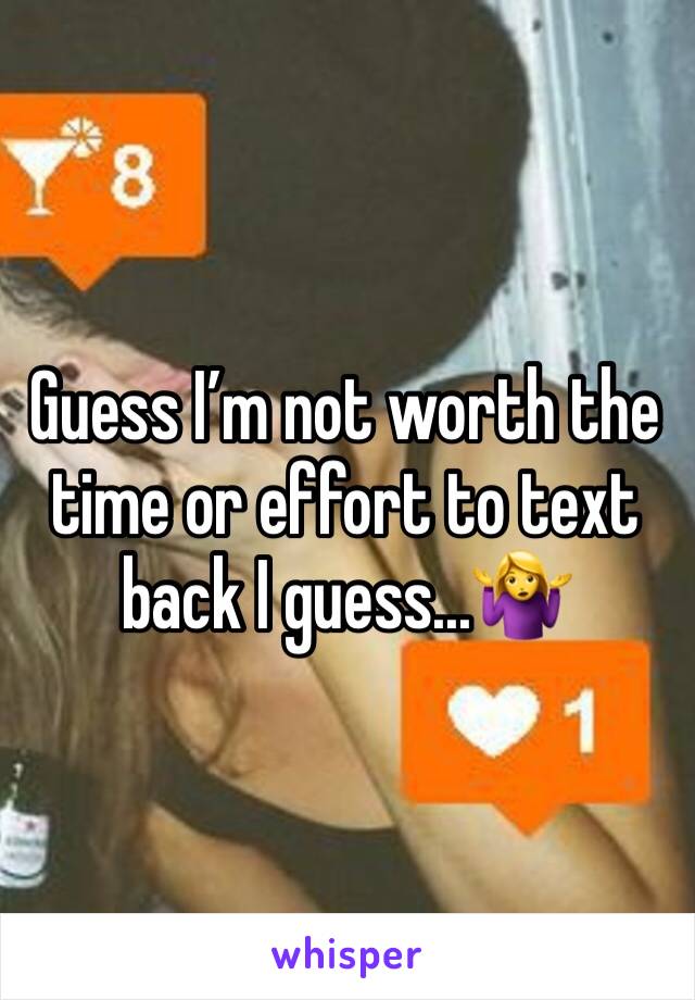 Guess I’m not worth the time or effort to text back I guess...🤷‍♀️