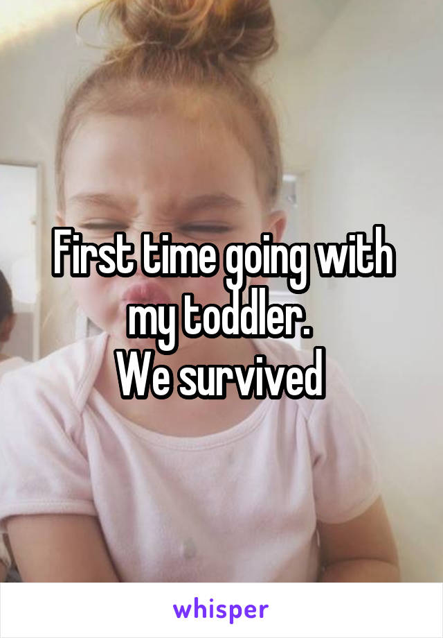 First time going with my toddler. 
We survived 