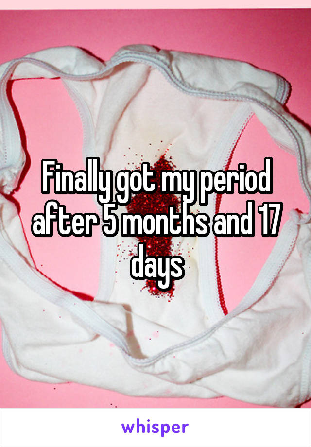Finally got my period after 5 months and 17 days