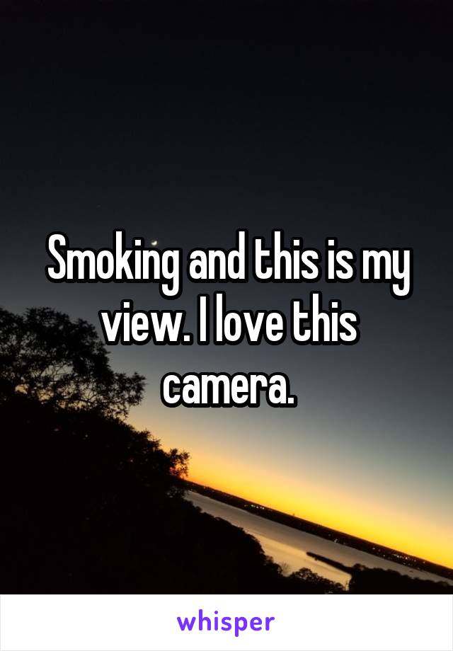 Smoking and this is my view. I love this camera.