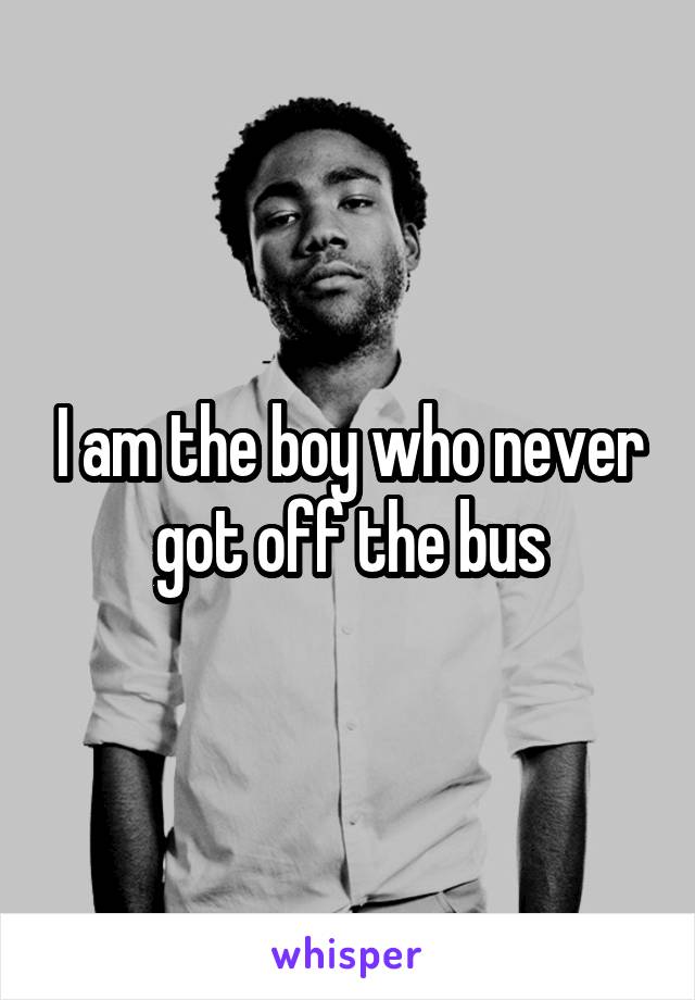 I am the boy who never got off the bus