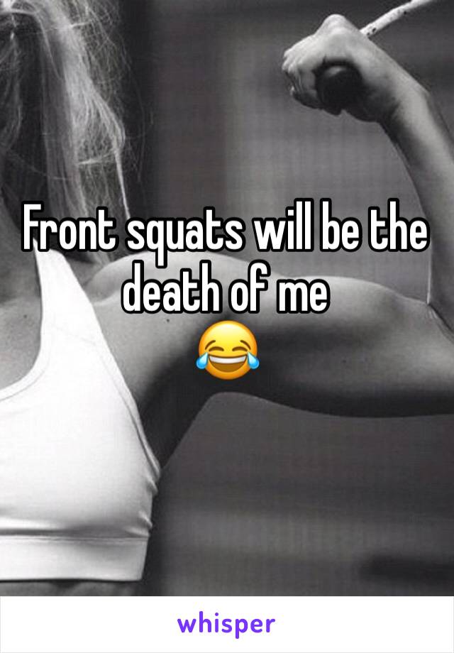 Front squats will be the death of me 
😂