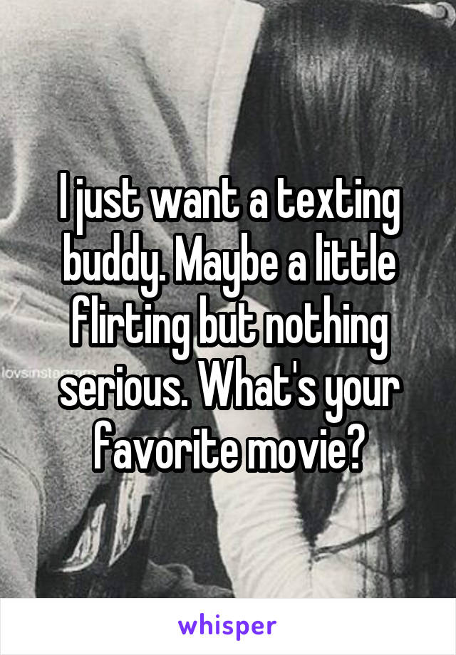 I just want a texting buddy. Maybe a little flirting but nothing serious. What's your favorite movie?