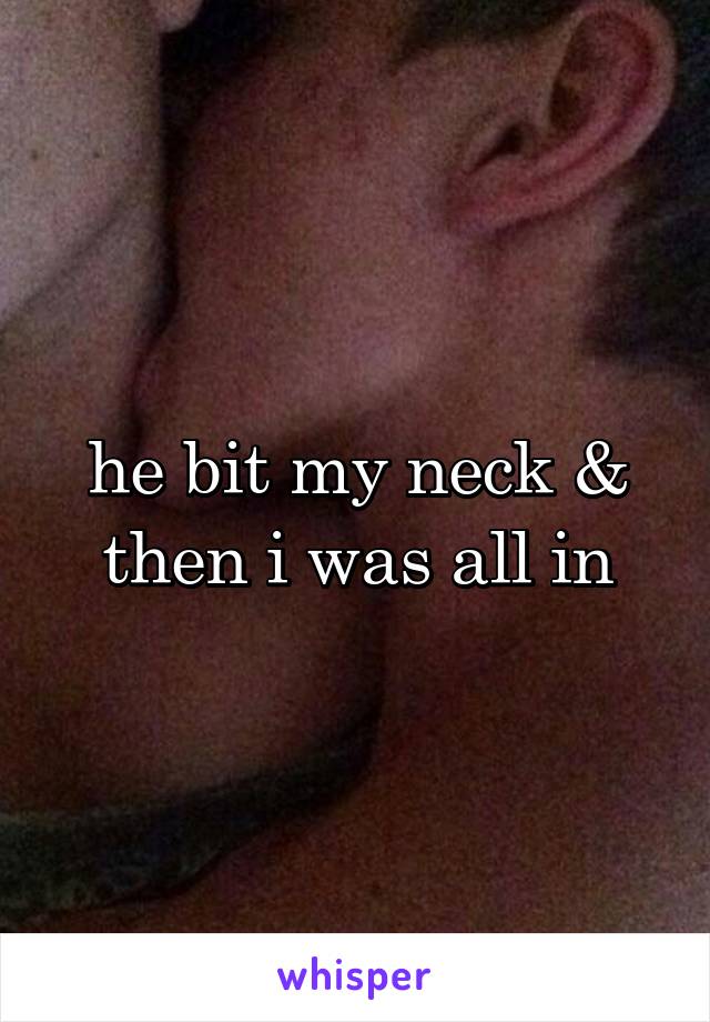 he bit my neck & then i was all in