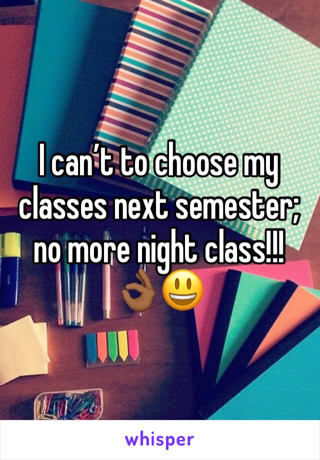 I can’t to choose my classes next semester; no more night class!!! 👌🏾😃