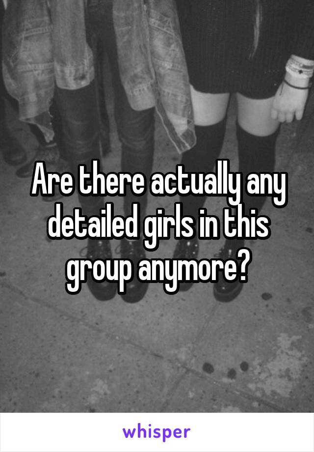 Are there actually any detailed girls in this group anymore?