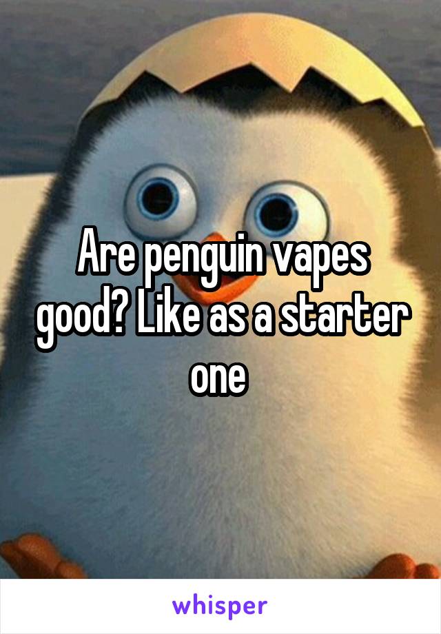 Are penguin vapes good? Like as a starter one 