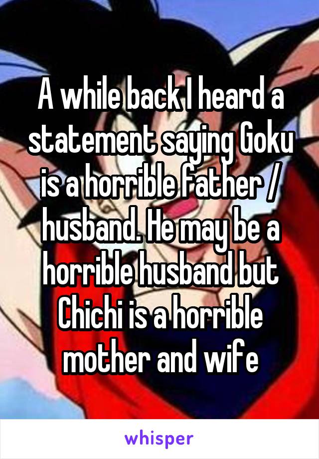 A while back I heard a statement saying Goku is a horrible father / husband. He may be a horrible husband but Chichi is a horrible mother and wife