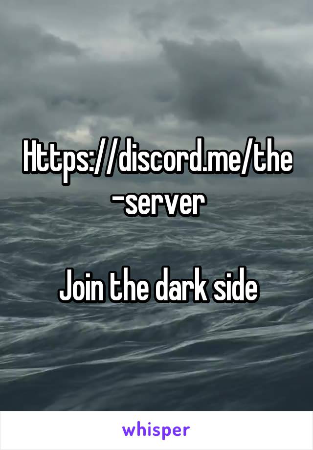 Https://discord.me/the-server

Join the dark side