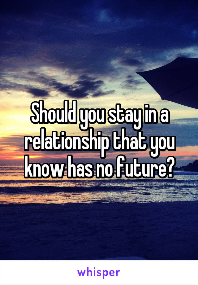 Should you stay in a relationship that you know has no future?