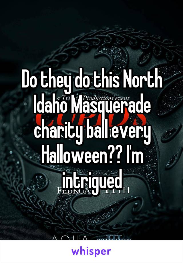 Do they do this North Idaho Masquerade charity ball every Halloween?? I'm intrigued