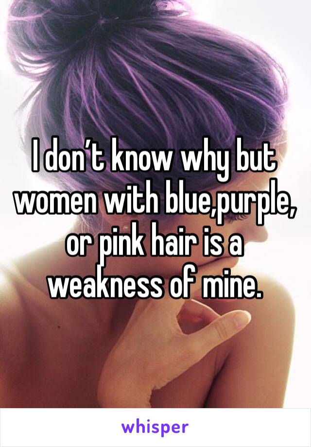 I don’t know why but women with blue,purple, or pink hair is a weakness of mine.