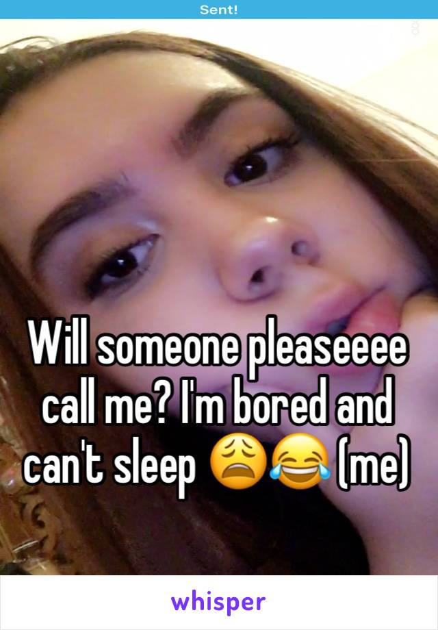 Will someone pleaseeee call me? I'm bored and can't sleep 😩😂 (me)