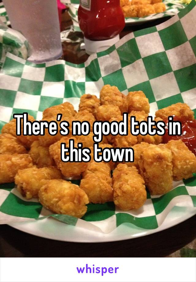 There’s no good tots in this town 