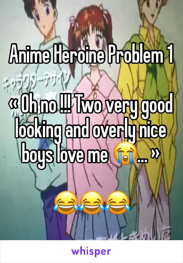 Anime Heroine Problem 1  

« Oh no !!! Two very good looking and overly nice boys love me 😭... »

😂😂😂