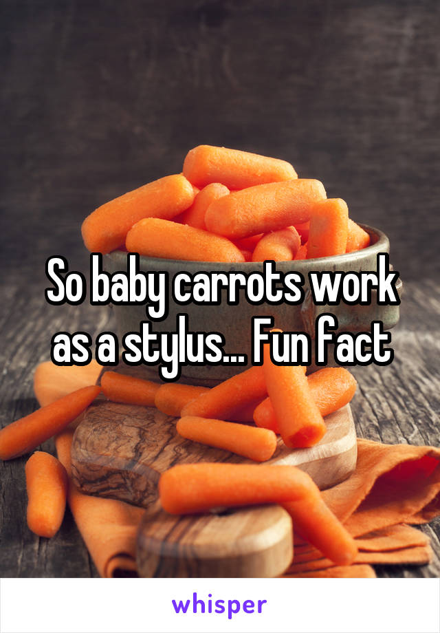 So baby carrots work as a stylus... Fun fact
