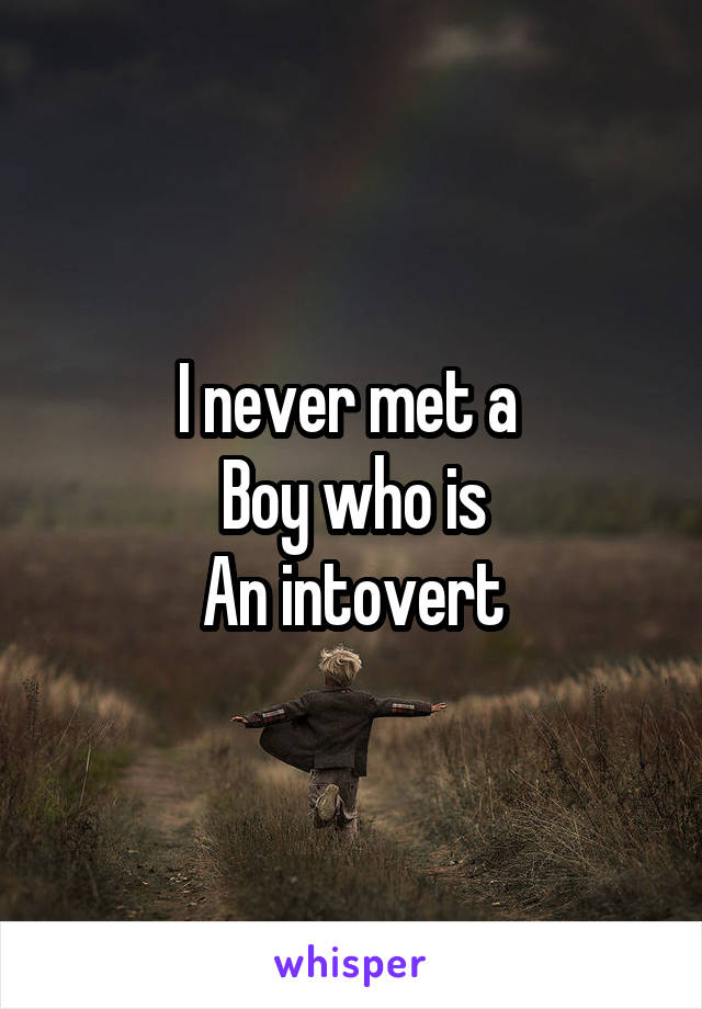 I never met a 
Boy who is
An intovert