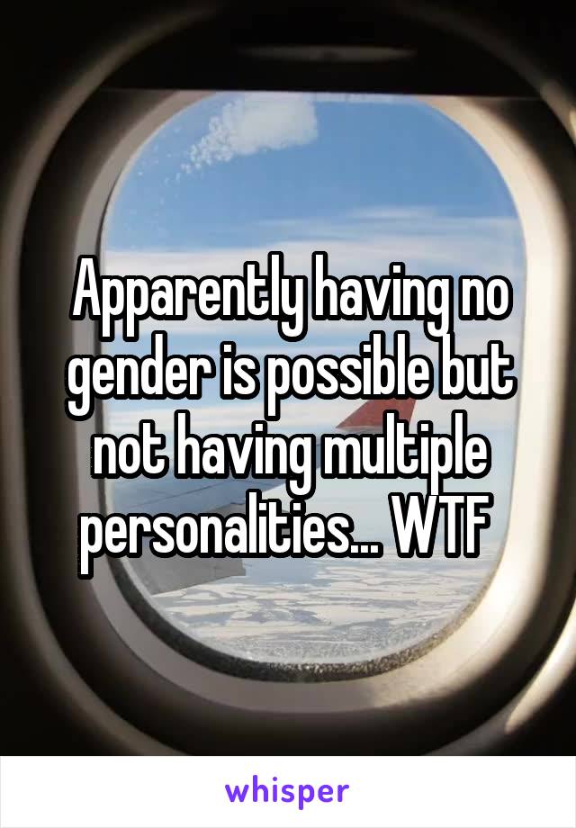 Apparently having no gender is possible but not having multiple personalities... WTF 