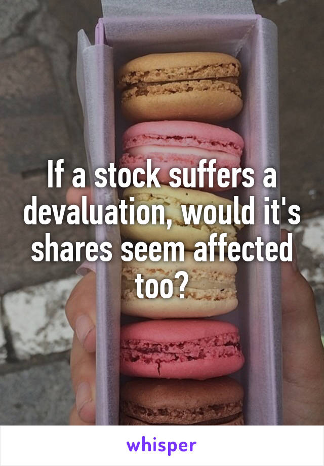 If a stock suffers a devaluation, would it's shares seem affected too?