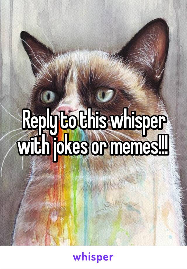 Reply to this whisper with jokes or memes!!! 