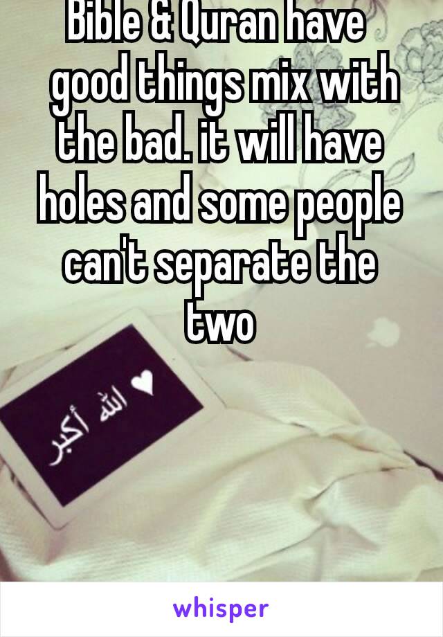 Bible & Quran have 
 good things mix with the bad. it will have holes and some people can't separate the two

 


