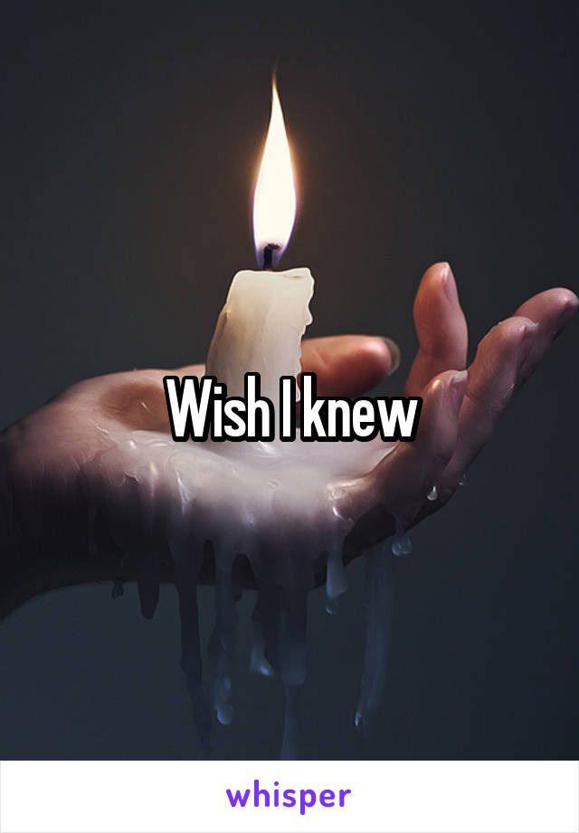 Wish I knew
