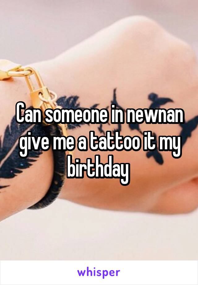 Can someone in newnan give me a tattoo it my birthday 