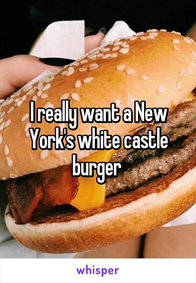 I really want a New York's white castle burger 