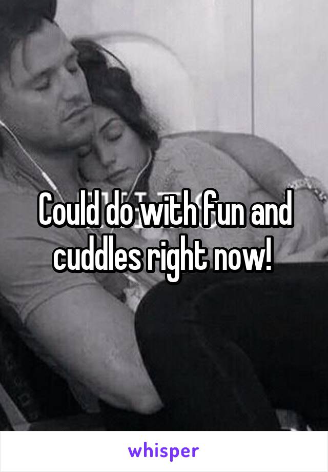Could do with fun and cuddles right now! 