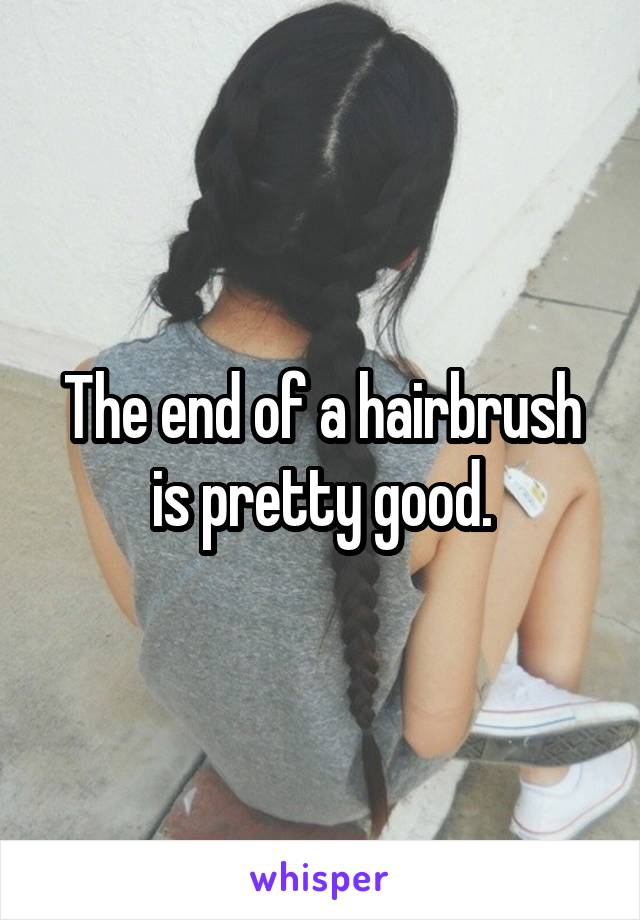 The end of a hairbrush is pretty good.