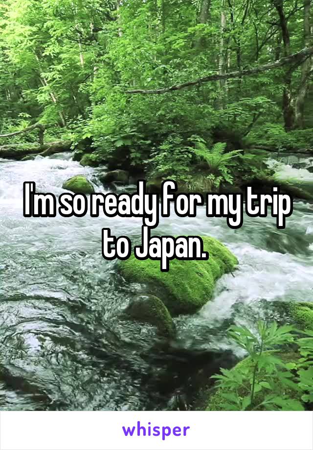 I'm so ready for my trip to Japan. 