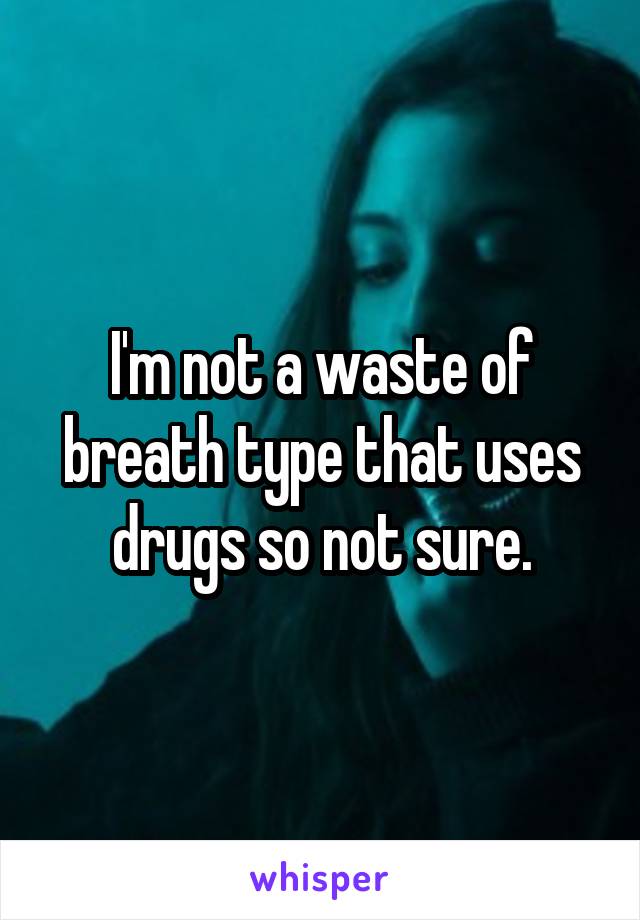 I'm not a waste of breath type that uses drugs so not sure.