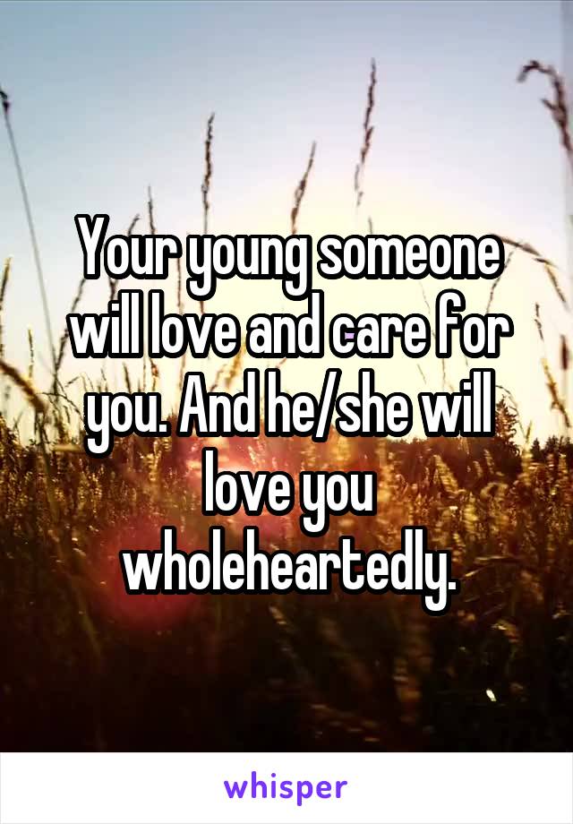 Your young someone will love and care for you. And he/she will love you wholeheartedly.