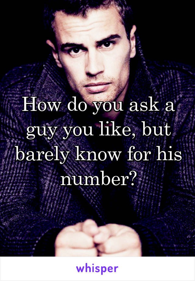 How do you ask a guy you like, but barely know for his number?