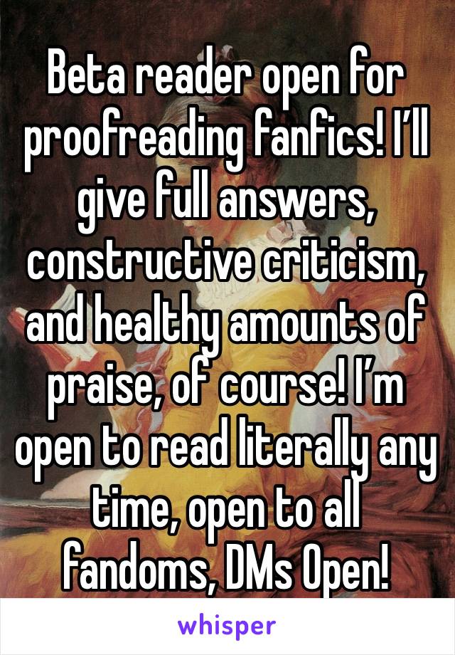 Beta reader open for proofreading fanfics! I’ll give full answers, constructive criticism, and healthy amounts of praise, of course! I’m open to read literally any time, open to all fandoms, DMs Open!