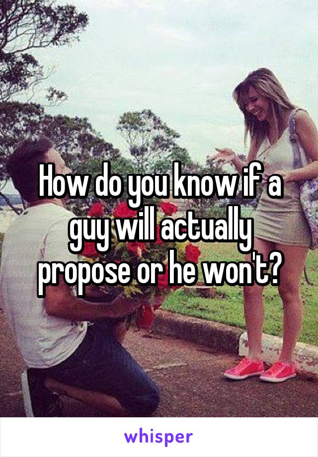 How do you know if a guy will actually propose or he won't?