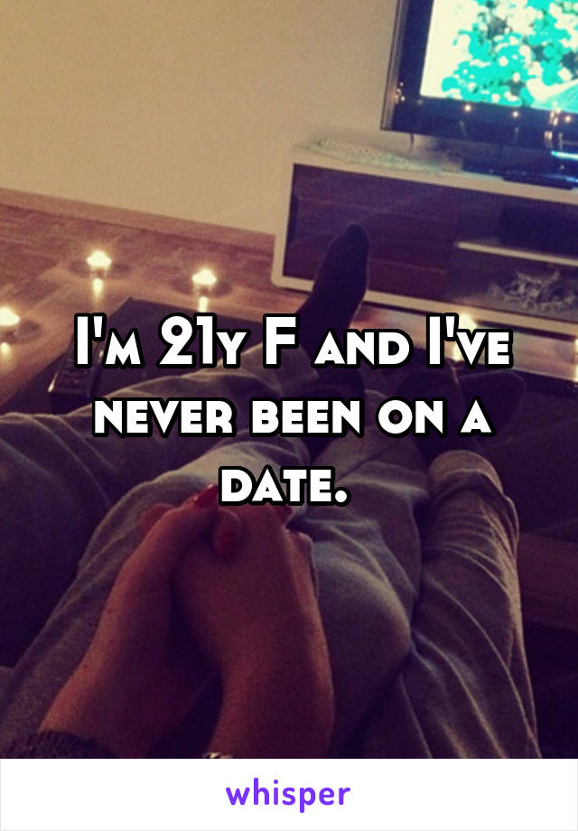 I'm 21y F and I've never been on a date. 
