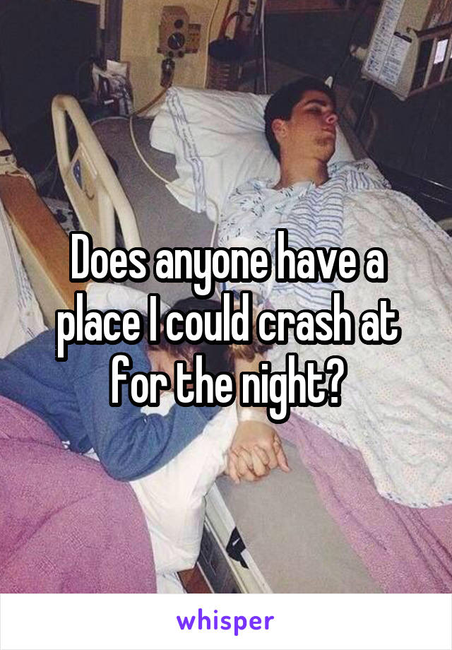 Does anyone have a place I could crash at for the night?